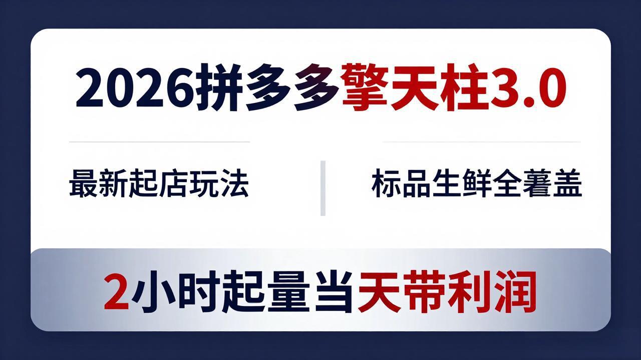 2026拼多多擎天柱 3.0-更新4月20：最新起店玩法，标品生鲜全覆盖，2小时起量当天带利润-十一